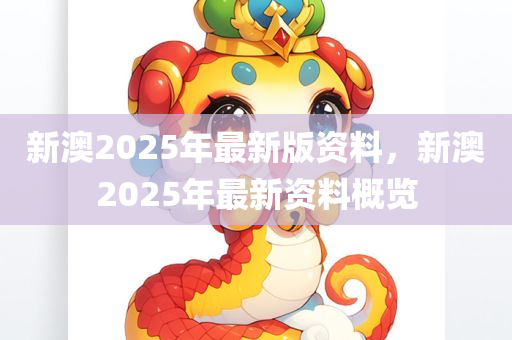 新澳2025年最新版资料，新澳2025年最新资料概览