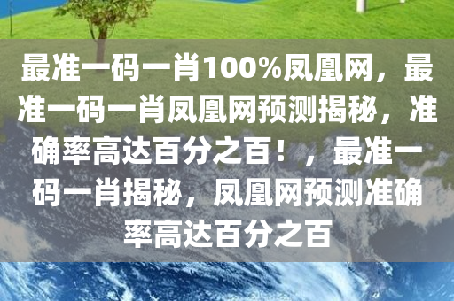 最准一码一肖100%凤凰网，最准一码一肖凤凰网预测揭秘，准确率高达百分之百！，最准一码一肖揭秘，凤凰网预测准确率高达百分之百