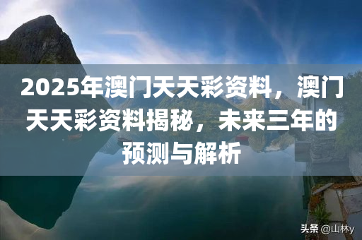 2025年澳门天天彩资料，澳门天天彩资料揭秘，未来三年的预测与解析