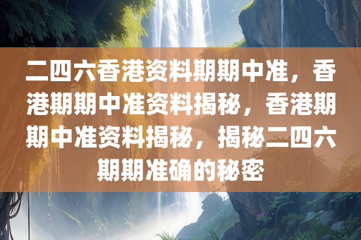 二四六香港资料期期中准，香港期期中准资料揭秘，香港期期中准资料揭秘，揭秘二四六期期准确的秘密