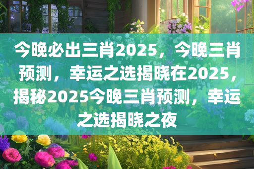 今晚必出三肖2025，今晚三肖预测，幸运之选揭晓在2025，揭秘2025今晚三肖预测，幸运之选揭晓之夜