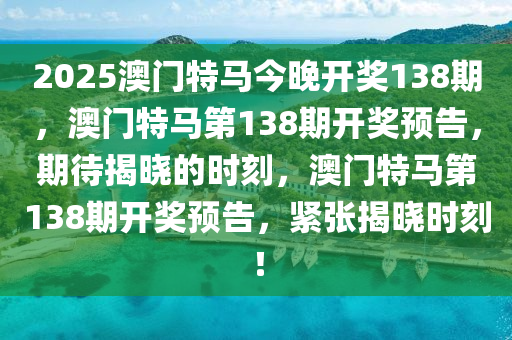 2025澳门特马今晚开奖138期，澳门特马第138期开奖预告，期待揭晓的时刻，澳门特马第138期开奖预告，紧张揭晓时刻！