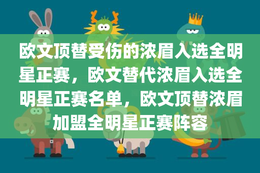 欧文顶替受伤的浓眉入选全明星正赛，欧文替代浓眉入选全明星正赛名单，欧文顶替浓眉加盟全明星正赛阵容