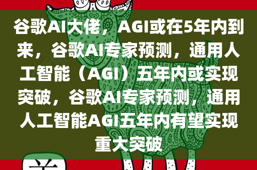 谷歌AI大佬，AGI或在5年内到来，谷歌AI专家预测，通用人工智能（AGI）五年内或实现突破，谷歌AI专家预测，通用人工智能AGI五年内有望实现重大突破