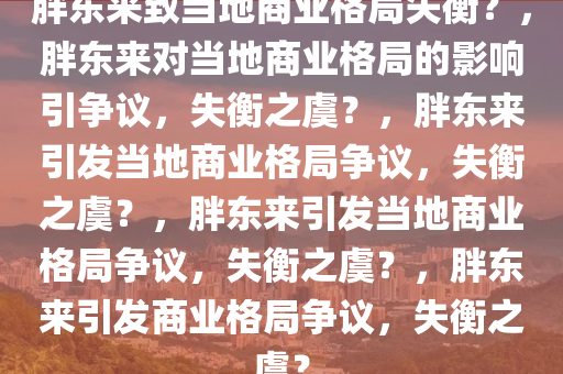 胖东来致当地商业格局失衡？，胖东来对当地商业格局的影响引争议，失衡之虞？，胖东来引发当地商业格局争议，失衡之虞？，胖东来引发当地商业格局争议，失衡之虞？，胖东来引发商业格局争议，失衡之虞？