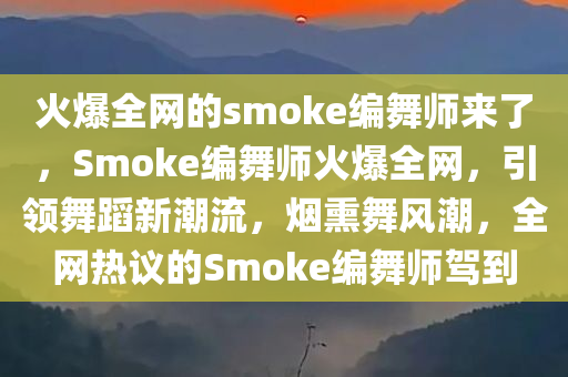 火爆全网的smoke编舞师来了，Smoke编舞师火爆全网，引领舞蹈新潮流，烟熏舞风潮，全网热议的Smoke编舞师驾到