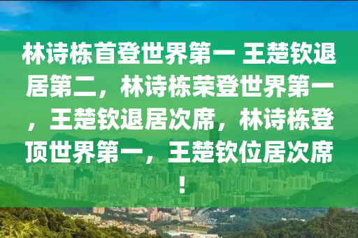 林诗栋首登世界第一 王楚钦退居第二，林诗栋荣登世界第一，王楚钦退居次席，林诗栋登顶世界第一，王楚钦位居次席！