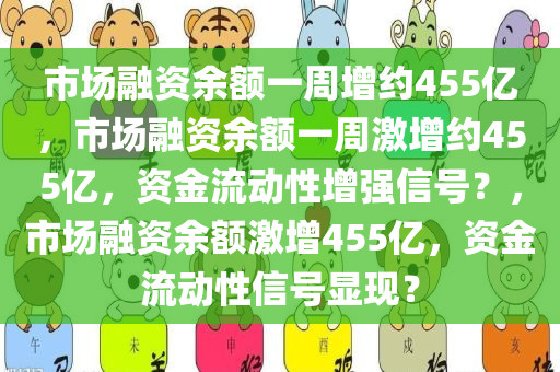 市场融资余额一周增约455亿，市场融资余额一周激增约455亿，资金流动性增强信号？，市场融资余额激增455亿，资金流动性信号显现？