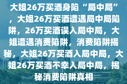 大姐26万买酒身陷“局中局”