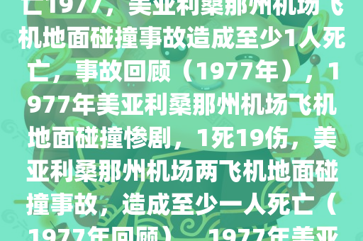 美亚利桑那州一机场两飞机在地面发生碰撞 造成至少1人死亡1977，美亚利桑那州机场飞机地面碰撞事故造成至少1人死亡，事故回顾（1977年），1977年美亚利桑那州机场飞机地面碰撞惨剧，1死19伤，美亚利桑那州机场两飞机地面碰撞事故，造成至少一人死亡（1977年回顾），1977年美亚利桑那州机场飞机地面碰撞惨剧，一死多伤事故回顾