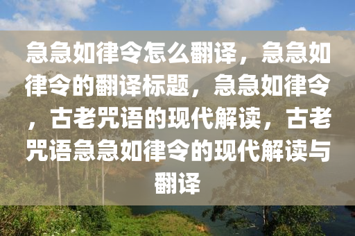 急急如律令怎么翻译，急急如律令的翻译标题，急急如律令，古老咒语的现代解读，古老咒语急急如律令的现代解读与翻译