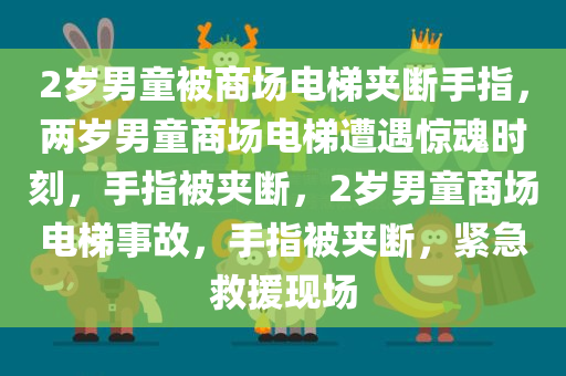 2岁男童被商场电梯夹断手指，两岁男童商场电梯遭遇惊魂时刻，手指被夹断，2岁男童商场电梯事故，手指被夹断，紧急救援现场