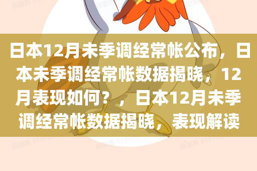 日本12月未季调经常帐公布，日本未季调经常帐数据揭晓，12月表现如何？，日本12月未季调经常帐数据揭晓，表现解读