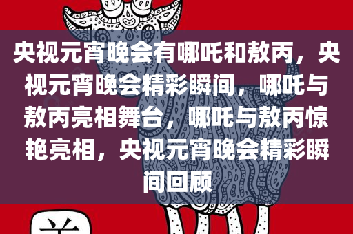 央视元宵晚会有哪吒和敖丙，央视元宵晚会精彩瞬间，哪吒与敖丙亮相舞台，哪吒与敖丙惊艳亮相，央视元宵晚会精彩瞬间回顾