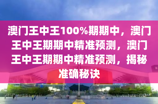 澳门王中王100%期期中，澳门王中王期期中精准预测，澳门王中王期期中精准预测，揭秘准确秘诀