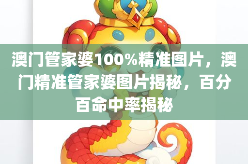 澳门管家婆100%精准图片，澳门精准管家婆图片揭秘，百分百命中率揭秘