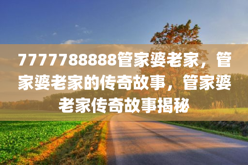 7777788888管家婆老家，管家婆老家的传奇故事，管家婆老家传奇故事揭秘