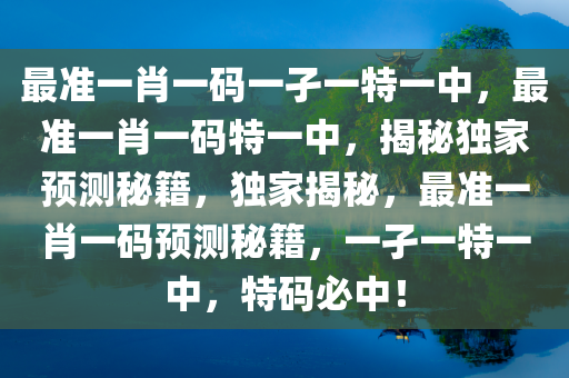 最准一肖一码一孑一特一中，最准一肖一码特一中，揭秘独家预测秘籍，独家揭秘，最准一肖一码预测秘籍，一孑一特一中，特码必中！