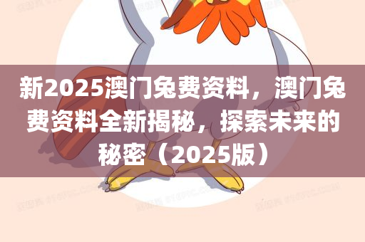 新2025澳门兔费资料，澳门兔费资料全新揭秘，探索未来的秘密（2025版）