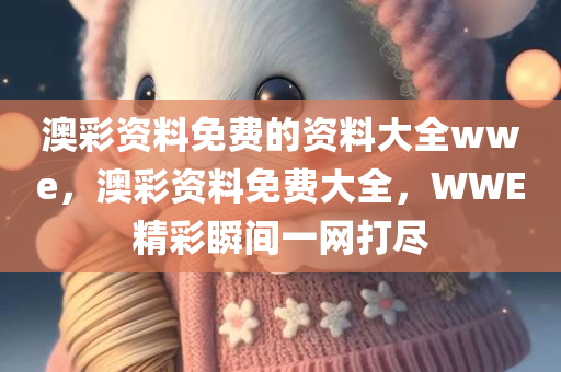 澳彩资料免费的资料大全wwe，澳彩资料免费大全，WWE精彩瞬间一网打尽