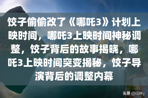 饺子偷偷改了《哪吒3》计划上映时间，哪吒3上映时间神秘调整，饺子背后的故事揭晓，哪吒3上映时间突变揭秘，饺子导演背后的调整内幕