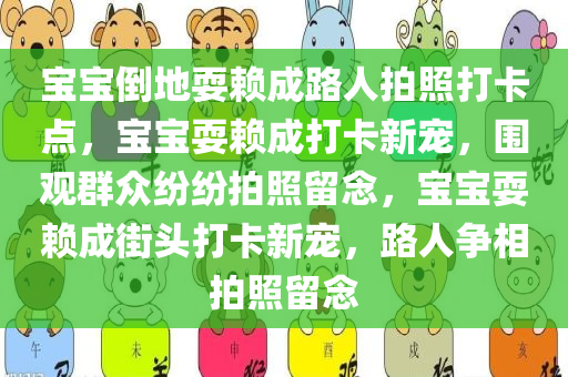 宝宝倒地耍赖成路人拍照打卡点，宝宝耍赖成打卡新宠，围观群众纷纷拍照留念，宝宝耍赖成街头打卡新宠，路人争相拍照留念