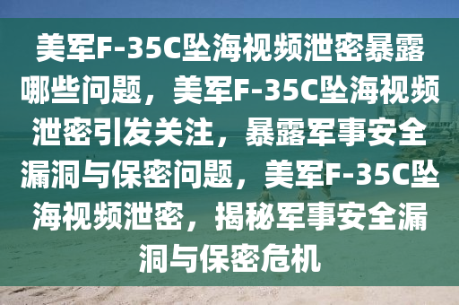 美军F-35C坠海视频泄密暴露哪些问题，美军F-35C坠海视频泄密引发关注，暴露军事安全漏洞与保密问题，美军F-35C坠海视频泄密，揭秘军事安全漏洞与保密危机