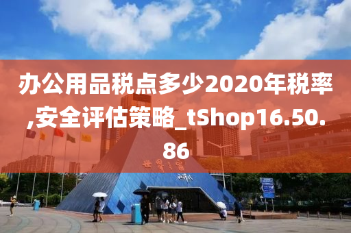 办公用品税点多少2020年税率,安全评估策略_tShop16.50.86