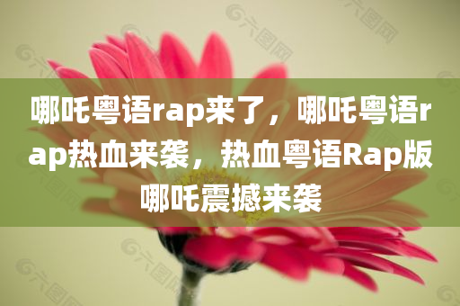 哪吒粤语rap来了，哪吒粤语rap热血来袭，热血粤语Rap版哪吒震撼来袭