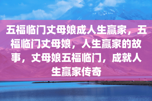 五福临门丈母娘成人生赢家，五福临门丈母娘，人生赢家的故事，丈母娘五福临门，成就人生赢家传奇