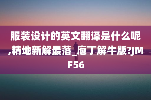 服装设计的英文翻译是什么呢,精地新解最落_庖丁解牛版?JMF56