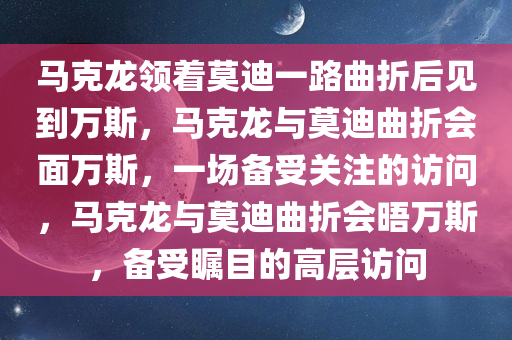 马克龙领着莫迪一路曲折后见到万斯，马克龙与莫迪曲折会面万斯，一场备受关注的访问，马克龙与莫迪曲折会晤万斯，备受瞩目的高层访问