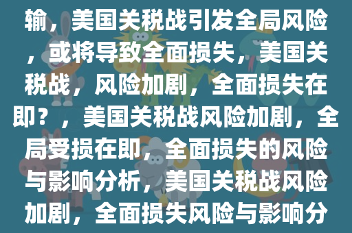 媒体，美国关税战必将满盘皆输，美国关税战引发全局风险，或将导致全面损失，美国关税战，风险加剧，全面损失在即？，美国关税战风险加剧，全局受损在即，全面损失的风险与影响分析，美国关税战风险加剧，全面损失风险与影响分析