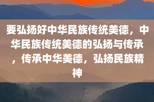 要弘扬好中华民族传统美德，中华民族传统美德的弘扬与传承，传承中华美德，弘扬民族精神