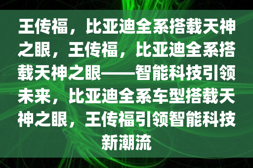 王传福，比亚迪全系搭载天神之眼，王传福，比亚迪全系搭载天神之眼——智能科技引领未来，比亚迪全系车型搭载天神之眼，王传福引领智能科技新潮流