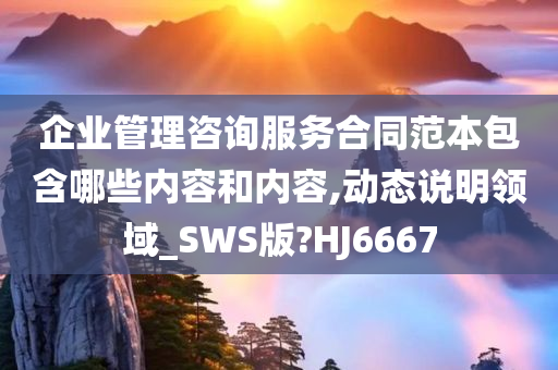 企业管理咨询服务合同范本包含哪些内容和内容,动态说明领域_SWS版?HJ6667