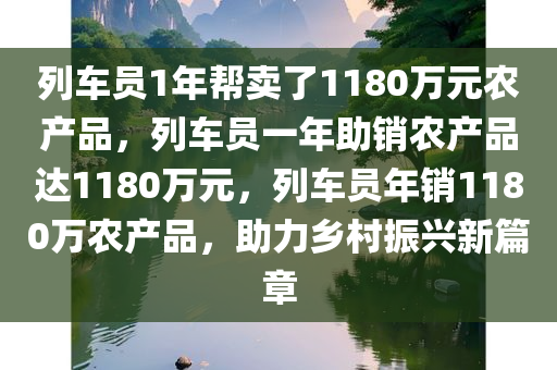 列车员1年帮卖了1180万元农产品，列车员一年助销农产品达1180万元，列车员年销1180万农产品，助力乡村振兴新篇章