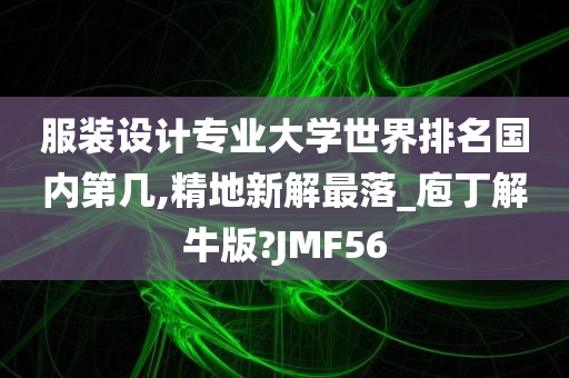 服装设计专业大学世界排名国内第几,精地新解最落_庖丁解牛版?JMF56