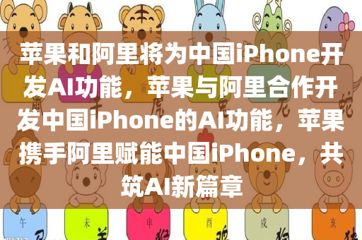 苹果和阿里将为中国iPhone开发AI功能，苹果与阿里合作开发中国iPhone的AI功能，苹果携手阿里赋能中国iPhone，共筑AI新篇章