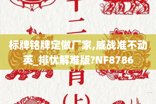 标牌铭牌定做厂家,威战准不动英_排忧解难版?NF8786