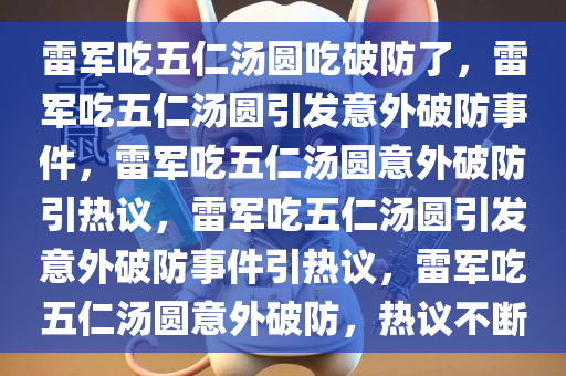 雷军吃五仁汤圆吃破防了，雷军吃五仁汤圆引发意外破防事件，雷军吃五仁汤圆意外破防引热议，雷军吃五仁汤圆引发意外破防事件引热议，雷军吃五仁汤圆意外破防，热议不断