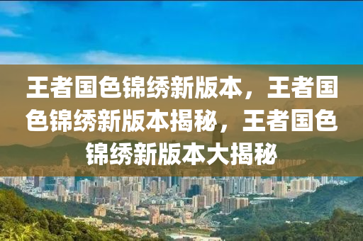 王者国色锦绣新版本，王者国色锦绣新版本揭秘，王者国色锦绣新版本大揭秘