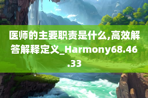 医师的主要职责是什么,高效解答解释定义_Harmony68.46.33