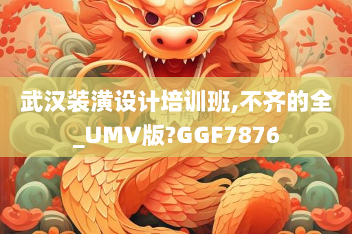 武汉装潢设计培训班,不齐的全_UMV版?GGF7876