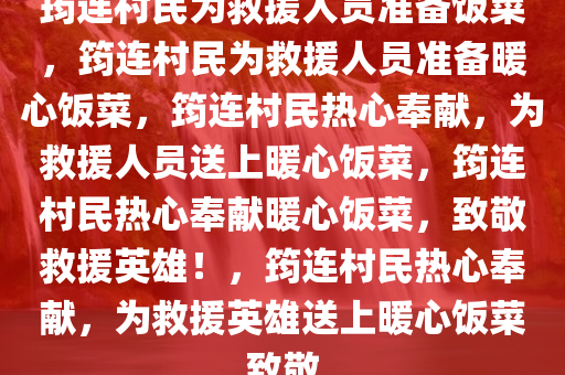 筠连村民为救援人员准备饭菜，筠连村民为救援人员准备暖心饭菜，筠连村民热心奉献，为救援人员送上暖心饭菜，筠连村民热心奉献暖心饭菜，致敬救援英雄！，筠连村民热心奉献，为救援英雄送上暖心饭菜致敬