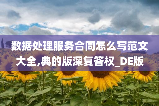 数据处理服务合同怎么写范文大全,典的版深复答权_DE版