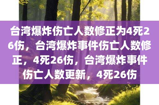 台湾爆炸伤亡人数修正为4死26伤，台湾爆炸事件伤亡人数修正，4死26伤，台湾爆炸事件伤亡人数更新，4死26伤