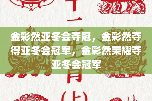 金彩然亚冬会夺冠，金彩然夺得亚冬会冠军，金彩然荣耀夺亚冬会冠军