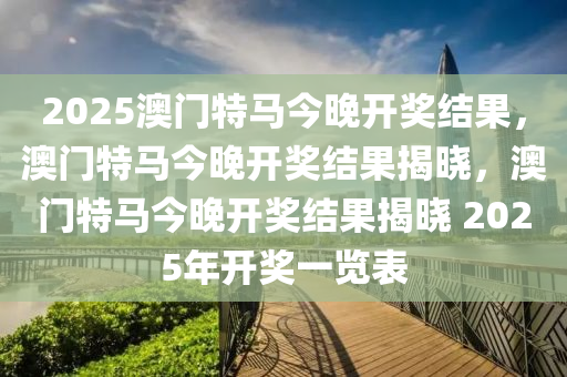 2025澳门特马今晚开奖结果，澳门特马今晚开奖结果揭晓，澳门特马今晚开奖结果揭晓 2025年开奖一览表