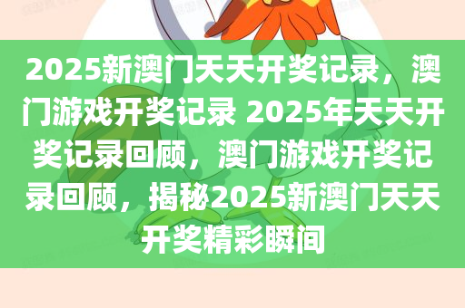 2025新澳门天天开奖记录，澳门游戏开奖记录 2025年天天开奖记录回顾，澳门游戏开奖记录回顾，揭秘2025新澳门天天开奖精彩瞬间